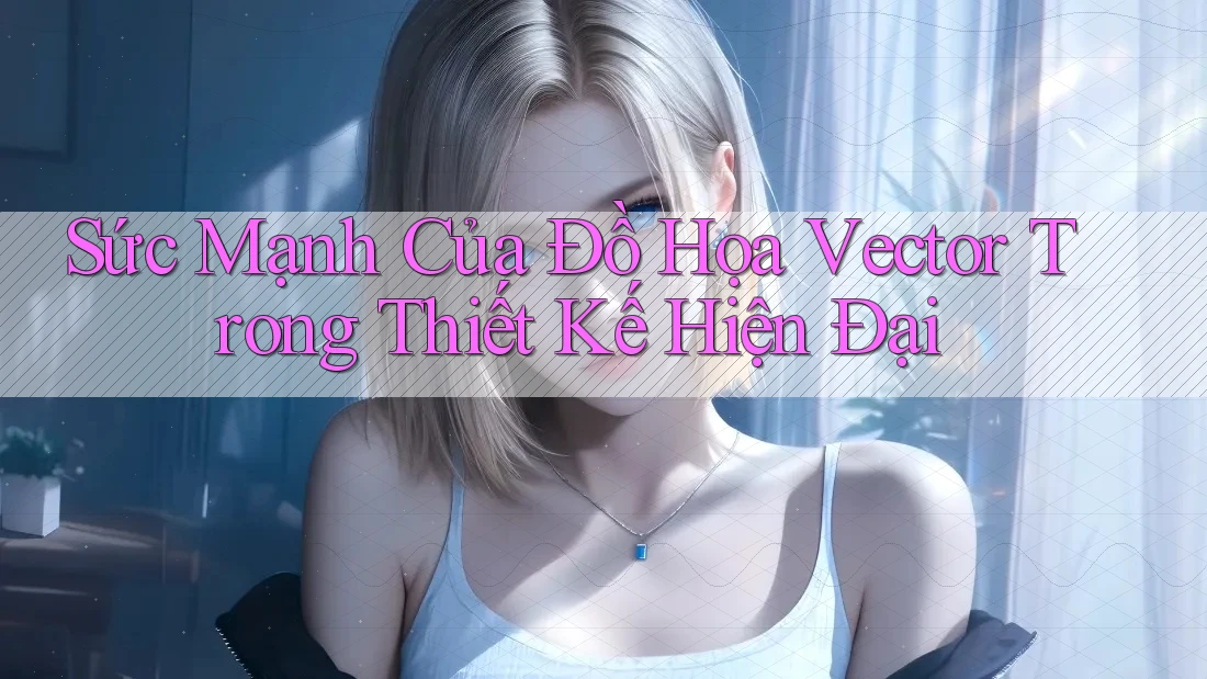 Sức Mạnh Của Đồ Họa Vector Trong Thiết Kế Hiện Đại