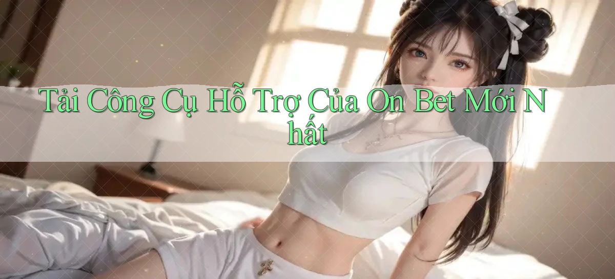 tải công cụ hỗ trợ của on bet mới nhất