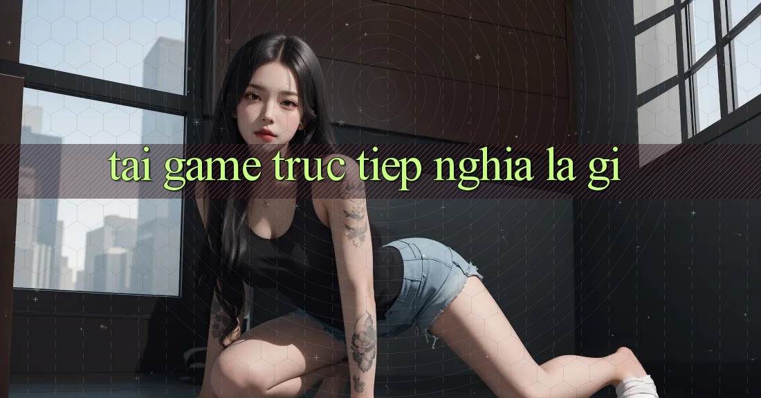 “Tải Game Trực Tiếp” Nghĩa Là Gì? “Tải Game Trực Tiếp” Nghĩa Là Gì?