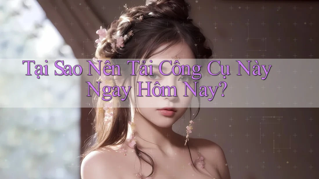 Tại Sao Nên Tải Công Cụ Này Ngay Hôm Nay? Tại Sao Nên Tải Công Cụ Này Ngay Hôm Nay?