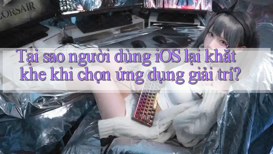 Tại sao người dùng iOS lại khắt khe khi chọn ứng dụng giải trí? Tại sao người dùng iOS lại khắt khe khi chọn ứng dụng giải trí?