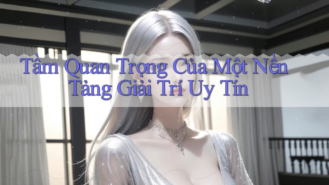 Tầm Quan Trọng Của Một Nền Tảng Giải Trí Uy Tín Tầm Quan Trọng Của Một Nền Tảng Giải Trí Uy Tín