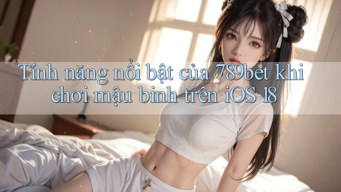 Tính năng nổi bật của 789bet khi chơi mậu binh trên iOS 18 Tính năng nổi bật của 789bet khi chơi mậu binh trên iOS 18