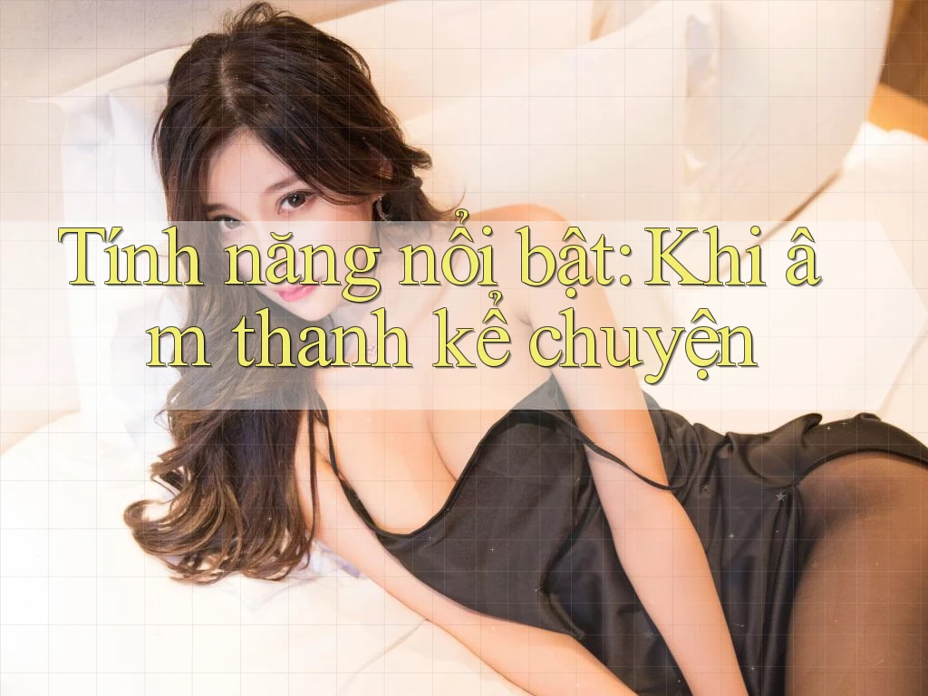 Tính năng nổi bật: Khi âm thanh kể chuyện Tính năng nổi bật: Khi âm thanh kể chuyện