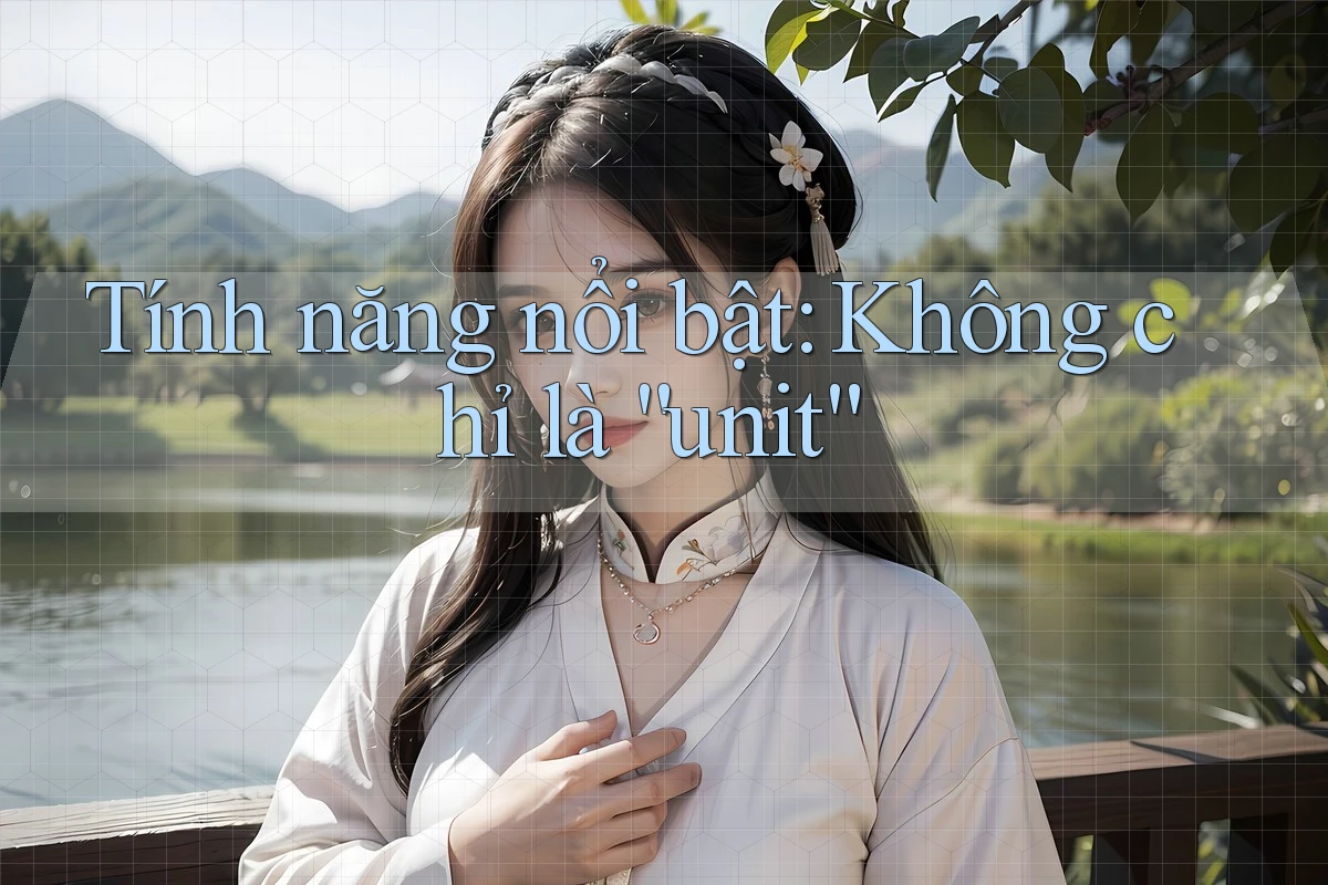 Tính năng nổi bật: Không chỉ là “unit” Tính năng nổi bật: Không chỉ là “unit”