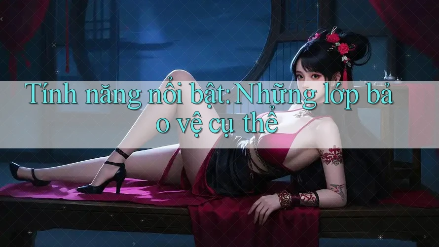 Tính năng nổi bật: Những lớp bảo vệ cụ thể Tính năng nổi bật: Những lớp bảo vệ cụ thể