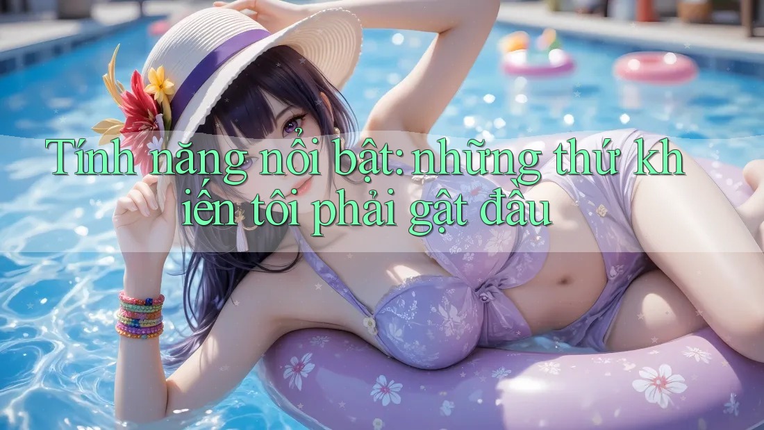 Tính năng nổi bật: những thứ khiến tôi phải gật đầu Tính năng nổi bật: những thứ khiến tôi phải gật đầu