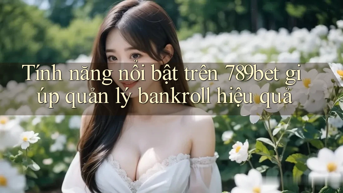 Tính năng nổi bật trên 789bet giúp quản lý bankroll hiệu quả Tính năng nổi bật trên 789bet giúp quản lý bankroll hiệu quả