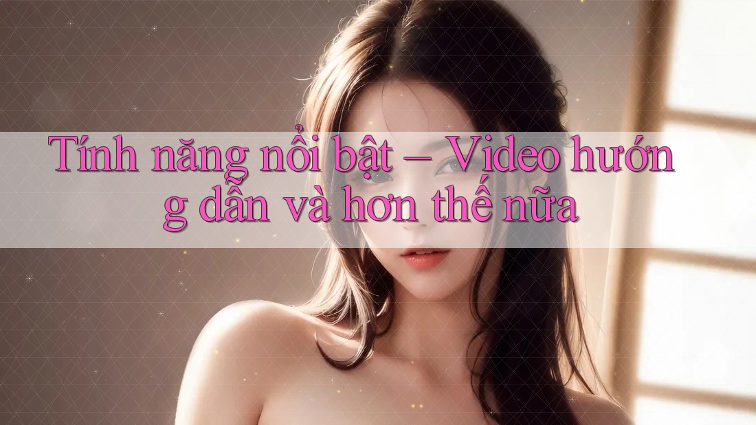 Tính năng nổi bật – Video hướng dẫn và hơn thế nữa Tính năng nổi bật – Video hướng dẫn và hơn thế nữa