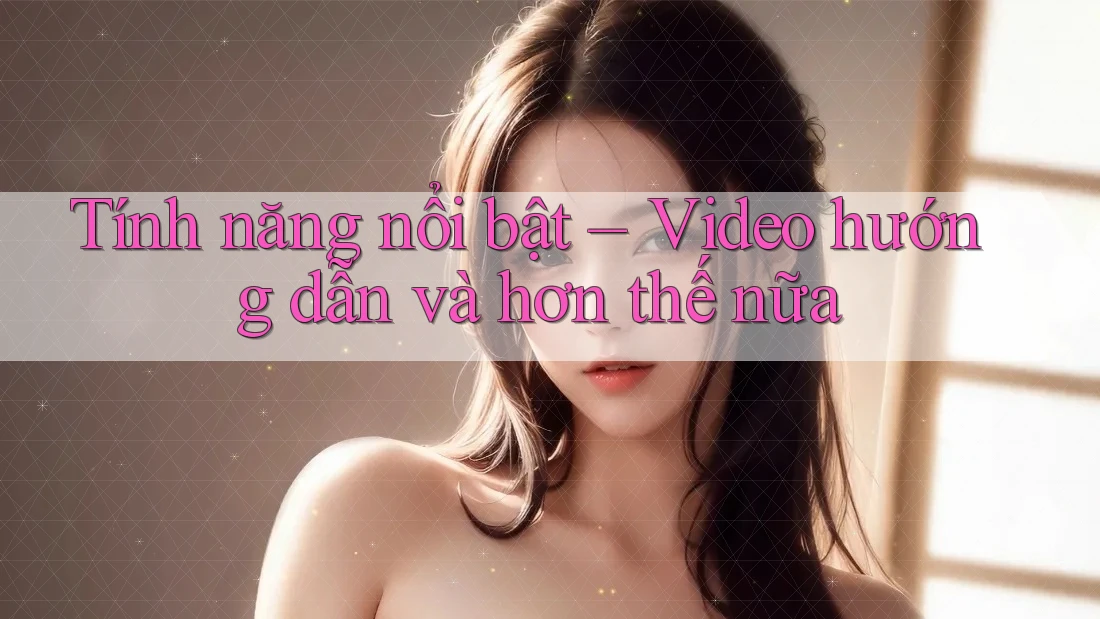 Tính năng nổi bật – Video hướng dẫn và hơn thế nữa Tính năng nổi bật – Video hướng dẫn và hơn thế nữa