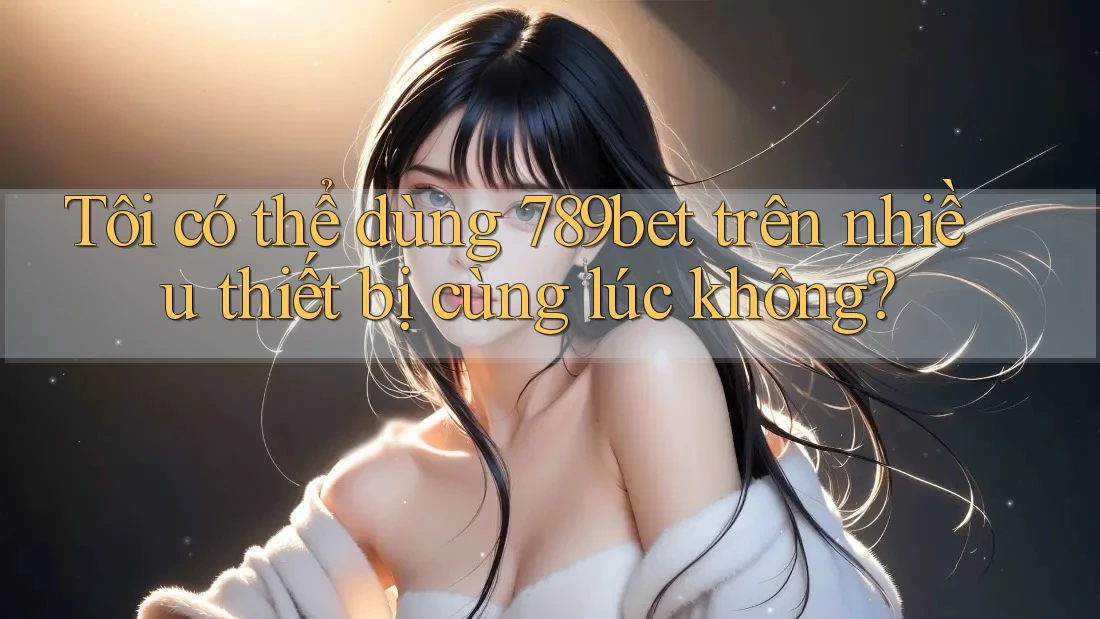 Tôi có thể dùng 789bet trên nhiều thiết bị cùng lúc không? Tôi có thể dùng 789bet trên nhiều thiết bị cùng lúc không?