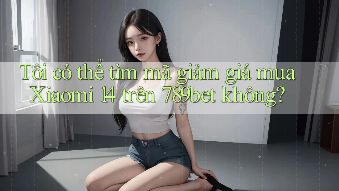 Tôi có thể tìm mã giảm giá mua Xiaomi 14 trên 789bet không? Tôi có thể tìm mã giảm giá mua Xiaomi 14 trên 789bet không?