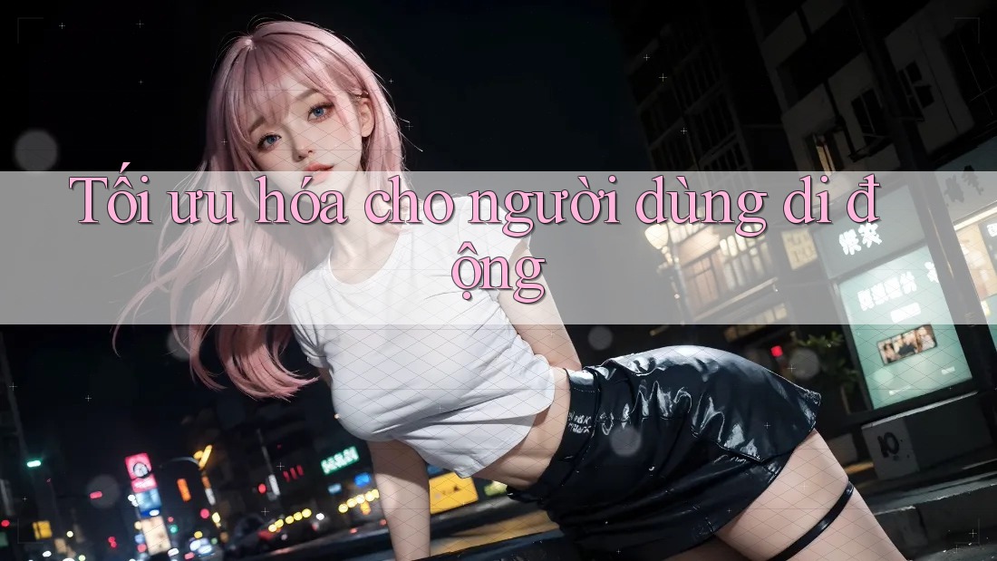 Tối ưu hóa cho người dùng di động Tối ưu hóa cho người dùng di động