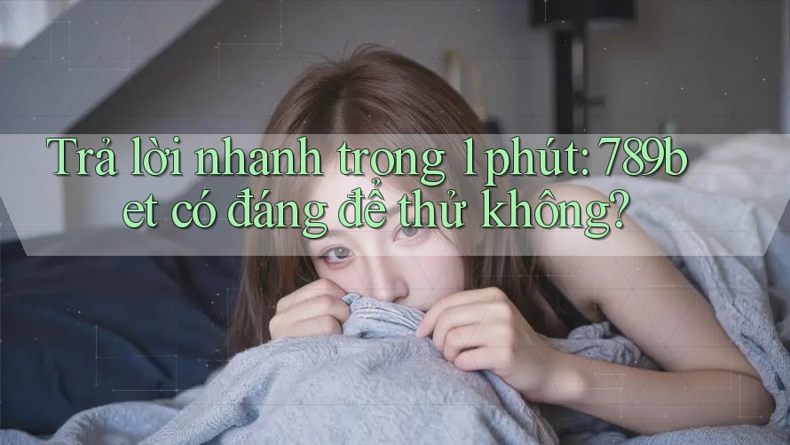 Trả lời nhanh trong 1 phút: 789bet có đáng để thử không? Trả lời nhanh trong 1 phút: 789bet có đáng để thử không?