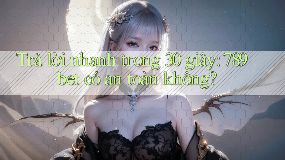 Trả lời nhanh trong 30 giây: 789bet có an toàn không? Trả lời nhanh trong 30 giây: 789bet có an toàn không?