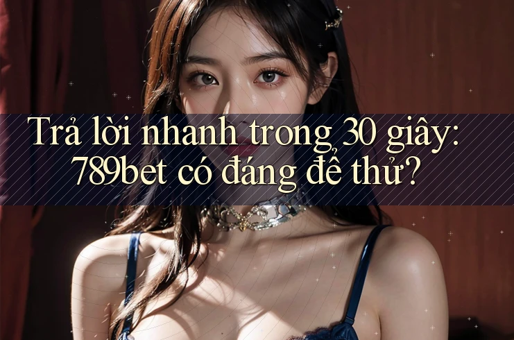 Trả lời nhanh trong 30 giây: 789bet có đáng để thử? Trả lời nhanh trong 30 giây: 789bet có đáng để thử?