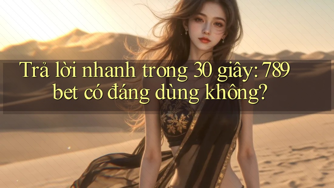 Trả lời nhanh trong 30 giây: 789bet có đáng dùng không? Trả lời nhanh trong 30 giây: 789bet có đáng dùng không?