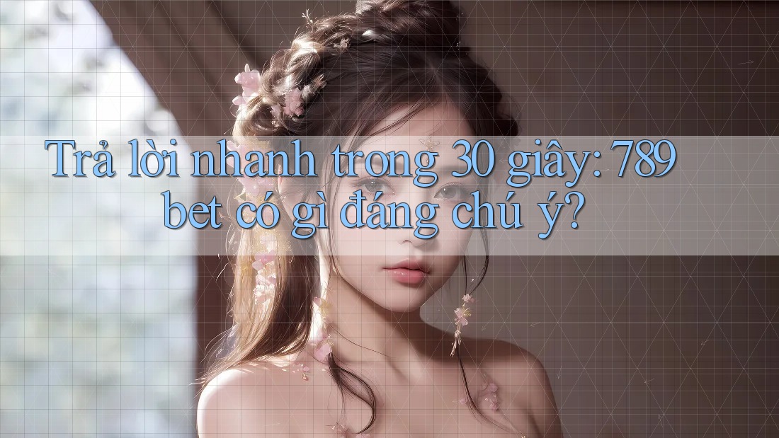 Trả lời nhanh trong 30 giây: 789bet có gì đáng chú ý? Trả lời nhanh trong 30 giây: 789bet có gì đáng chú ý?