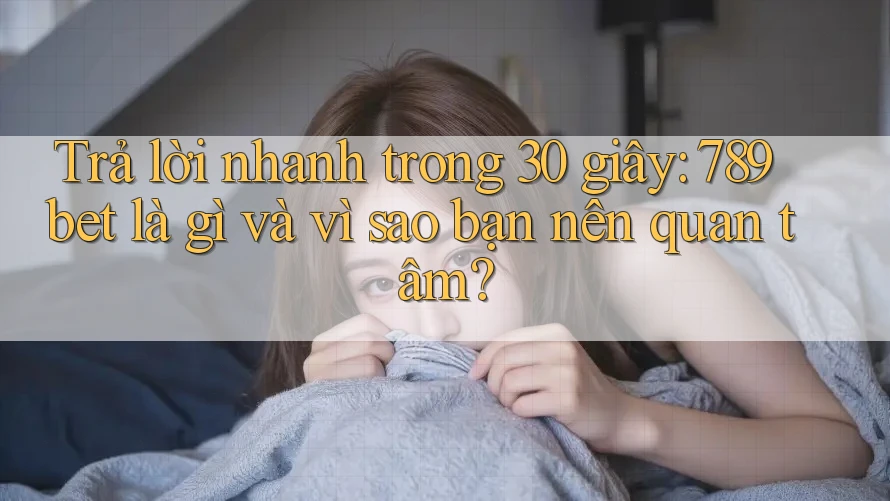 Trả lời nhanh trong 30 giây: 789bet là gì và vì sao bạn nên quan tâm? Trả lời nhanh trong 30 giây: 789bet là gì và vì sao bạn nên quan tâm?