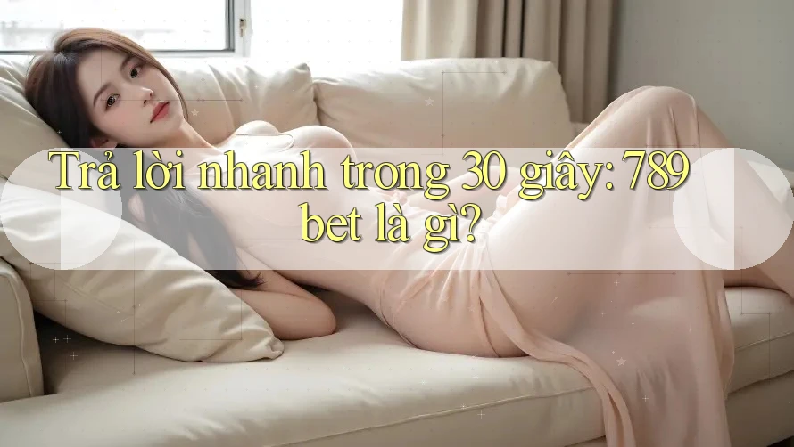 Trả lời nhanh trong 30 giây: 789bet là gì? Trả lời nhanh trong 30 giây: 789bet là gì?