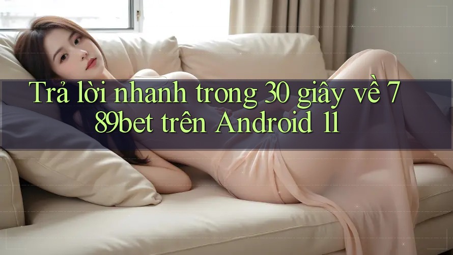 Trả lời nhanh trong 30 giây về 789bet trên Android 11 Trả lời nhanh trong 30 giây về 789bet trên Android 11