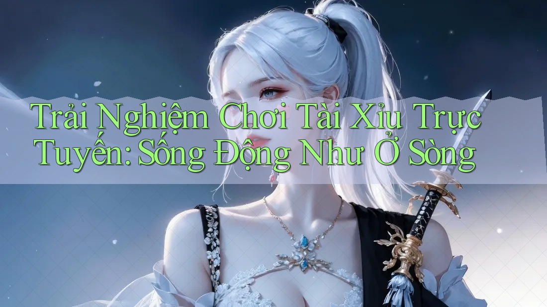Trải Nghiệm Chơi Tài Xỉu Trực Tuyến: Sống Động Như Ở Sòng Trải Nghiệm Chơi Tài Xỉu Trực Tuyến: Sống Động Như Ở Sòng