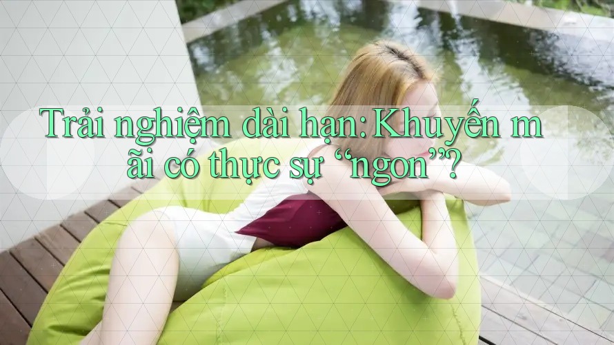 Trải nghiệm dài hạn: Khuyến mãi có thực sự “ngon”? Trải nghiệm dài hạn: Khuyến mãi có thực sự “ngon”?