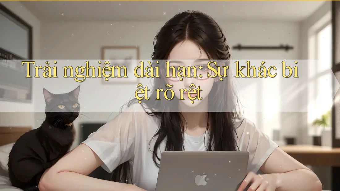 Trải nghiệm dài hạn: Sự khác biệt rõ rệt Trải nghiệm dài hạn: Sự khác biệt rõ rệt