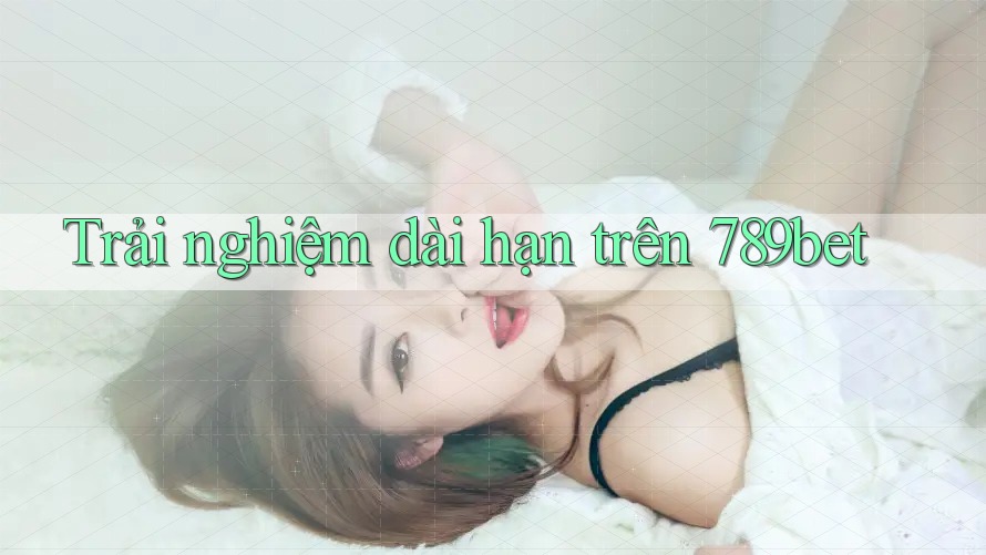 Trải nghiệm dài hạn trên 789bet Trải nghiệm dài hạn trên 789bet