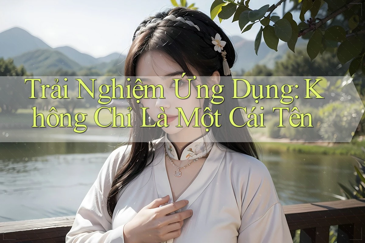 Trải Nghiệm Ứng Dụng: Không Chỉ Là Một Cái Tên Trải Nghiệm Ứng Dụng: Không Chỉ Là Một Cái Tên