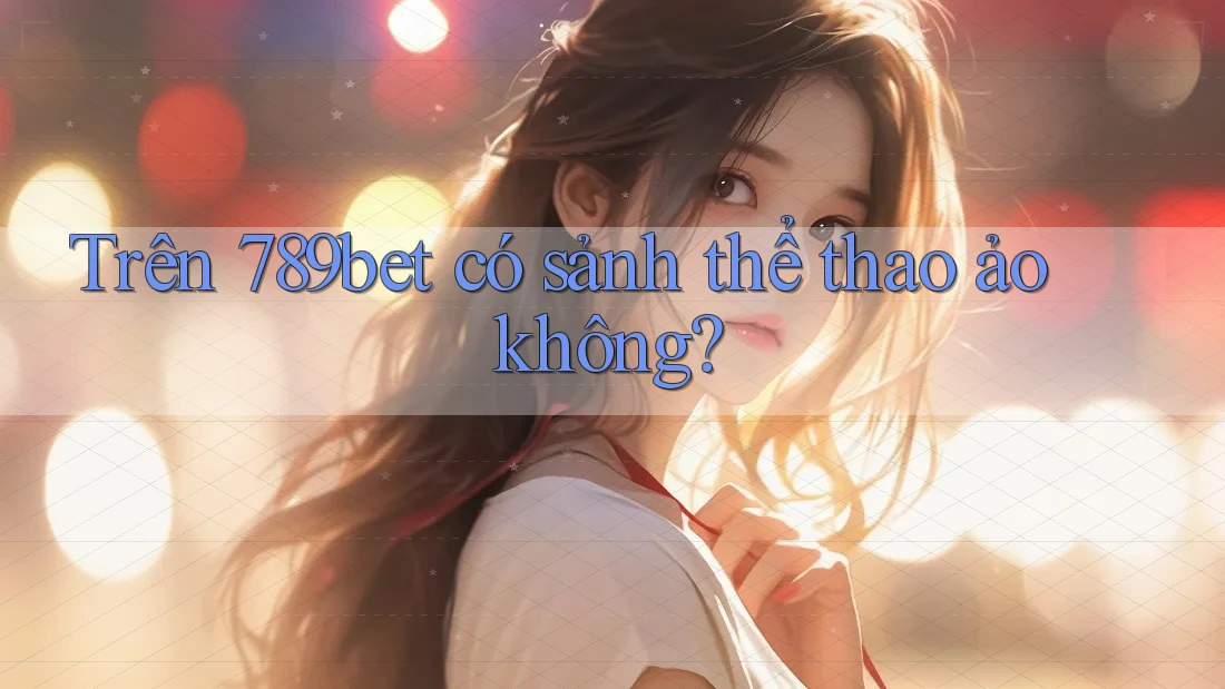 Trên 789bet có sảnh thể thao ảo không? Trên 789bet có sảnh thể thao ảo không?