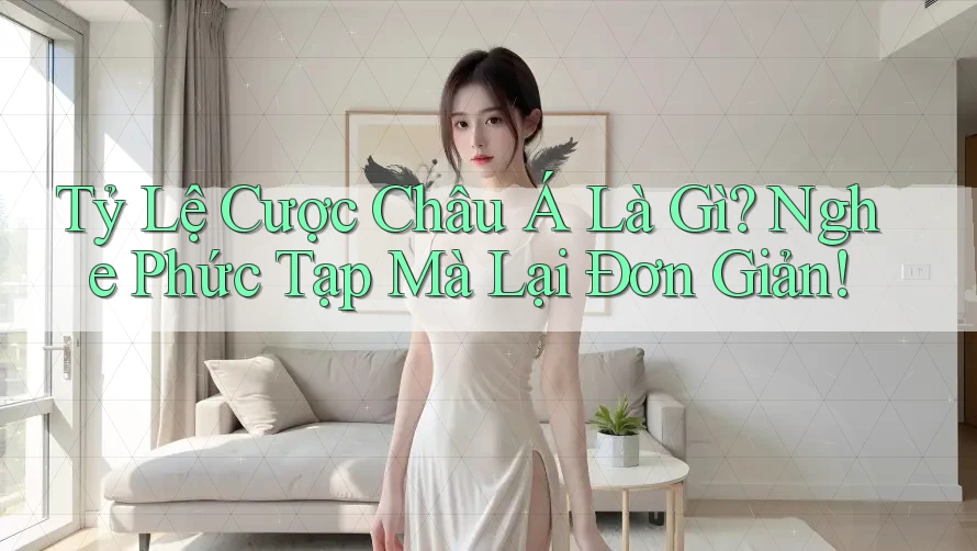 Tỷ Lệ Cược Châu Á Là Gì? Nghe Phức Tạp Mà Lại Đơn Giản! Tỷ Lệ Cược Châu Á Là Gì? Nghe Phức Tạp Mà Lại Đơn Giản!