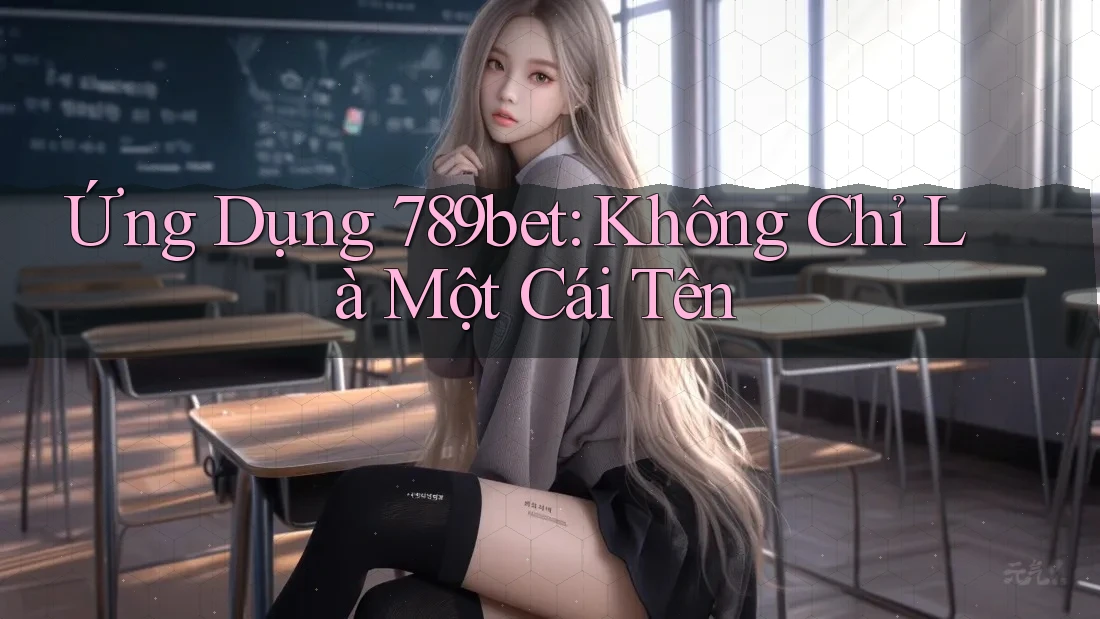 Ứng Dụng 789bet: Không Chỉ Là Một Cái Tên