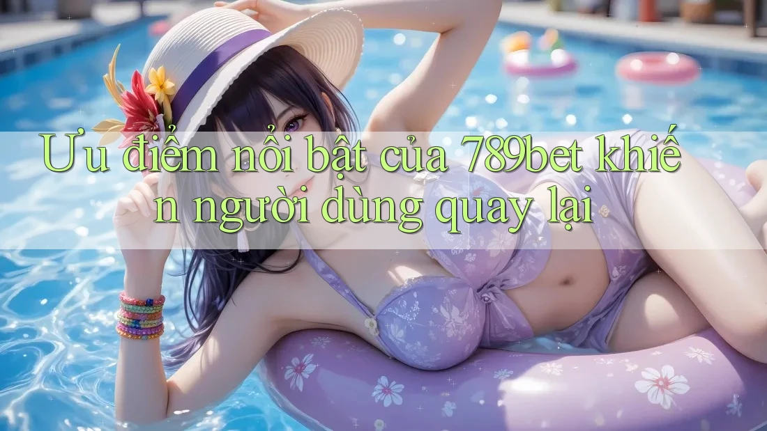 Ưu điểm nổi bật của 789bet khiến người dùng quay lại Ưu điểm nổi bật của 789bet khiến người dùng quay lại