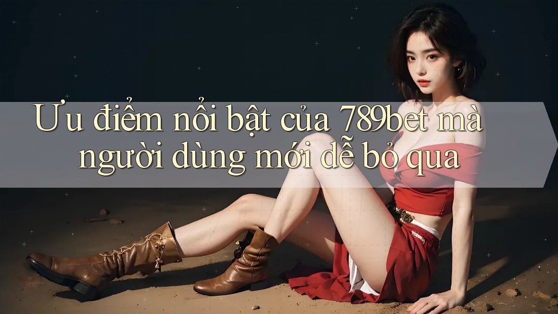 Ưu điểm nổi bật của 789bet mà người dùng mới dễ bỏ qua Ưu điểm nổi bật của 789bet mà người dùng mới dễ bỏ qua