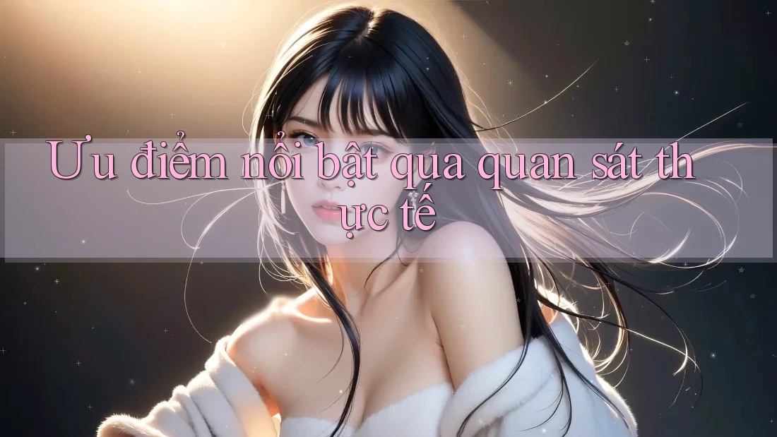 Ưu điểm nổi bật qua quan sát thực tế