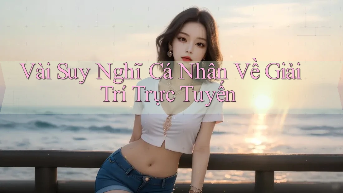 Vài Suy Nghĩ Cá Nhân Về Giải Trí Trực Tuyến Vài Suy Nghĩ Cá Nhân Về Giải Trí Trực Tuyến