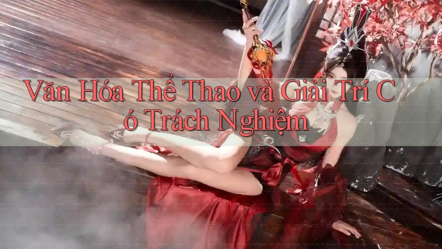 Văn Hóa Thể Thao và Giải Trí Có Trách Nghiệm Văn Hóa Thể Thao và Giải Trí Có Trách Nghiệm