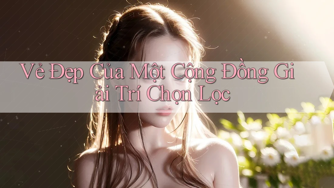 Vẻ Đẹp Của Một Cộng Đồng Giải Trí Chọn Lọc Vẻ Đẹp Của Một Cộng Đồng Giải Trí Chọn Lọc