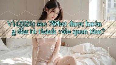 Vì (2026) sao 789bet được hướng dẫn từ thành viên quan tâm