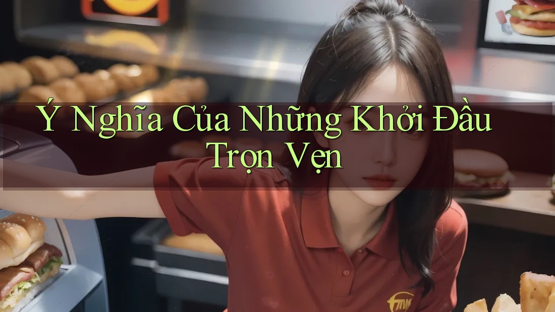 Ý Nghĩa Của Những Khởi Đầu Trọn Vẹn Ý Nghĩa Của Những Khởi Đầu Trọn Vẹn